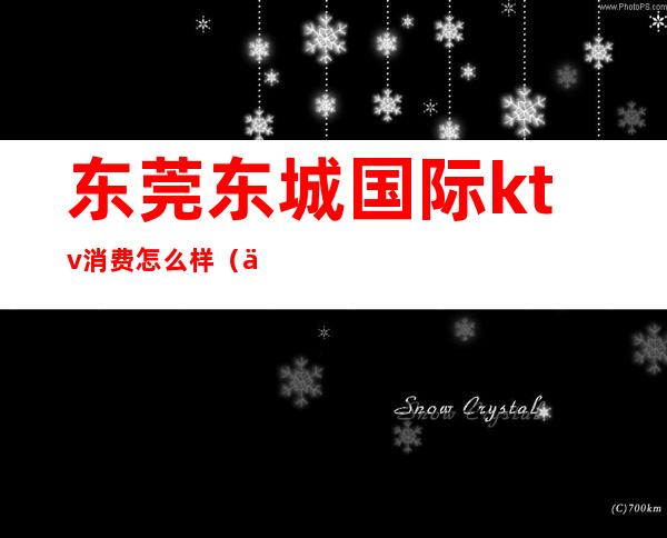 东莞东城国际ktv消费怎么样(东莞ktv营业吗)