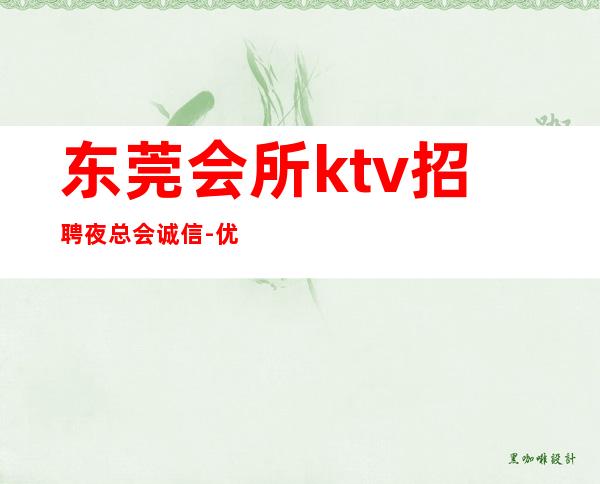 东莞会所ktv招聘夜总会.诚信-优质夜总会团队诚聘-场