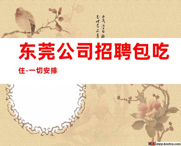 东莞公司招聘包吃住-一切安排的明明白白