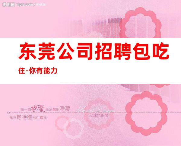 东莞公司招聘包吃住-你有能力我有资源