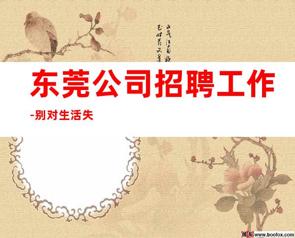 东莞公司招聘工作-别对生活失去信心