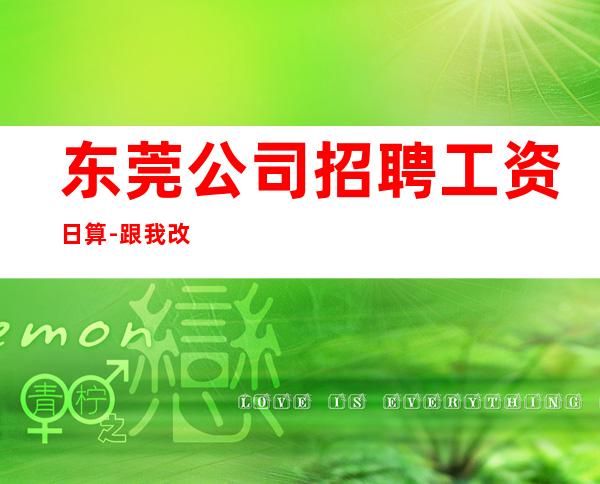 东莞公司招聘工资日算-跟我改变现状