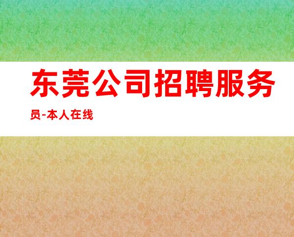 东莞公司招聘服务员-本人在线招聘员工