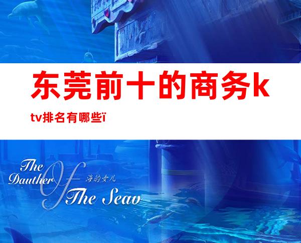 东莞前十的商务ktv排名有哪些(东莞商务KTV有哪几家)
