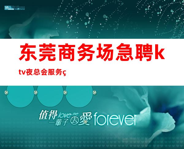 东莞商务场急聘ktv夜总会服务生-无押金无ic卡薪资起步