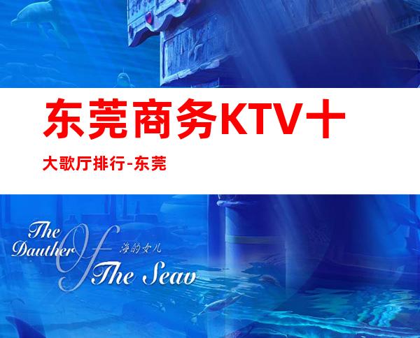 东莞商务KTV十大歌厅排行-东莞ktv夜场预订