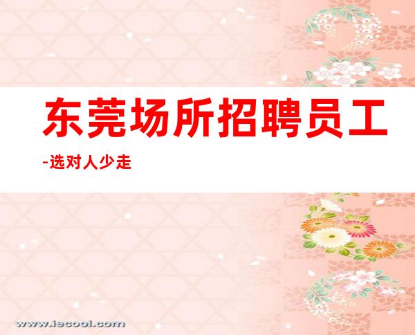 东莞场所招聘员工-选对人少走弯路