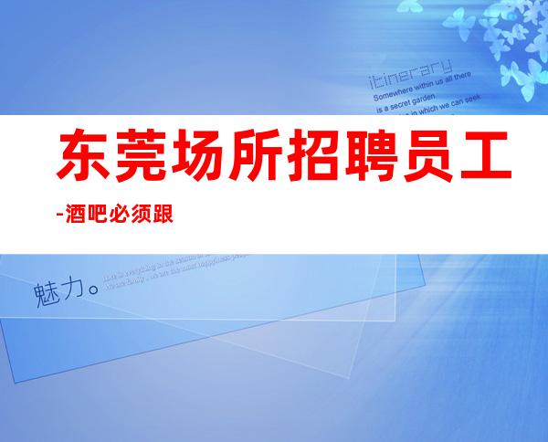 东莞场所招聘员工-酒吧必须跟对人