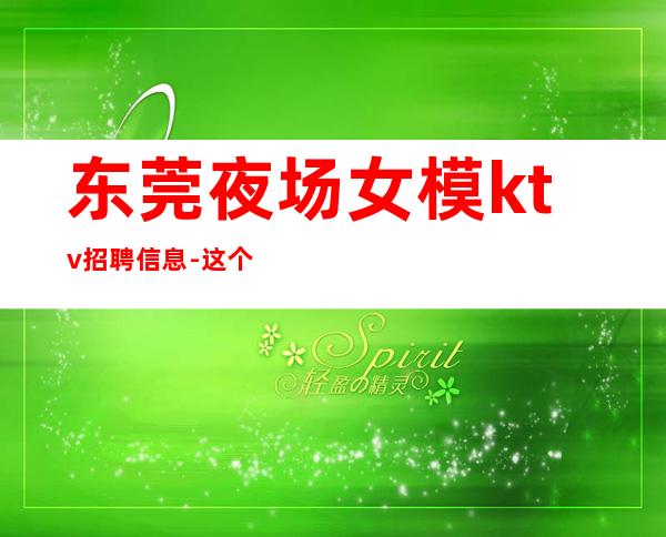 东莞夜场女模ktv招聘信息-这个团队很负责