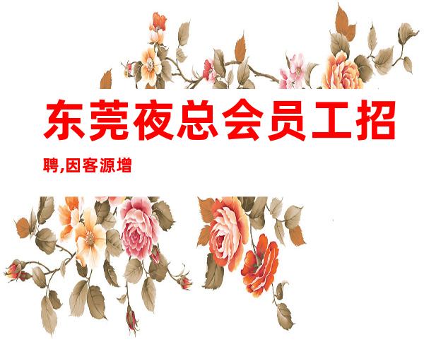 东莞夜总会员工招聘,因客源增多,全国招聘优秀服务工作者。