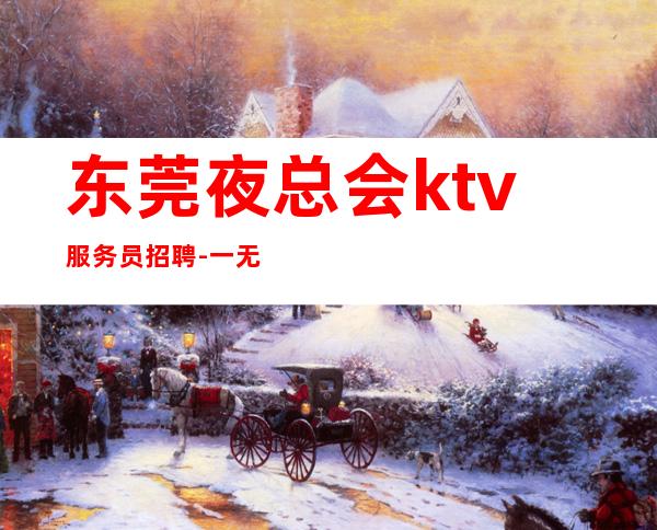 东莞夜总会ktv服务员招聘-一无所有该努力