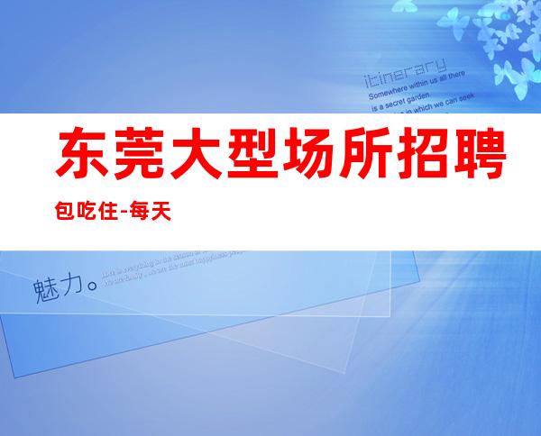 东莞大型场所招聘包吃住-每天满房