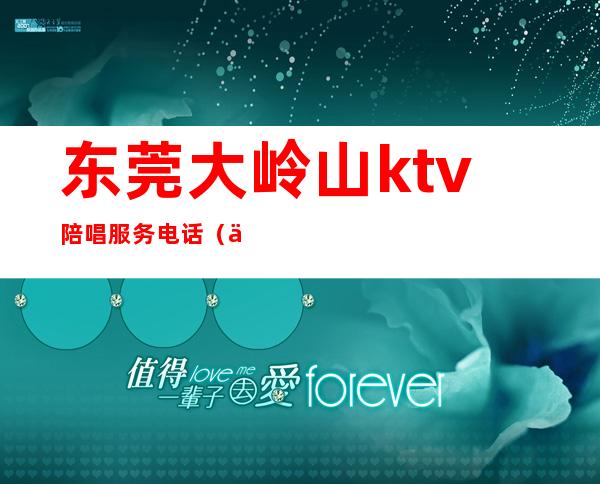 东莞大岭山ktv陪唱服务电话(东莞大朗ktv陪酒多少)