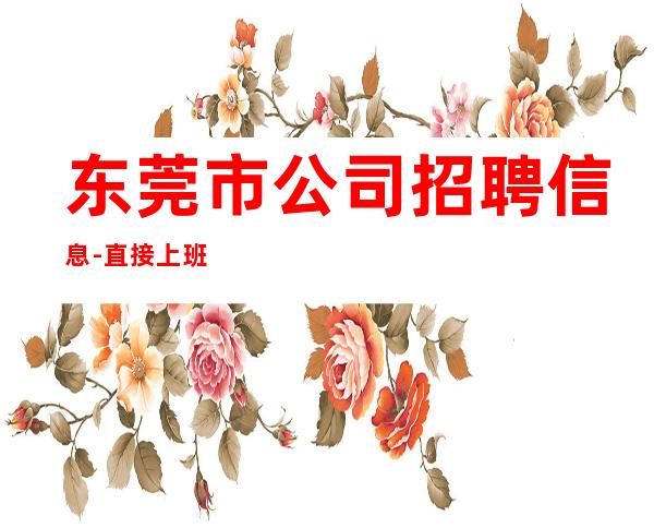 东莞市公司招聘信息-直接上班无套路