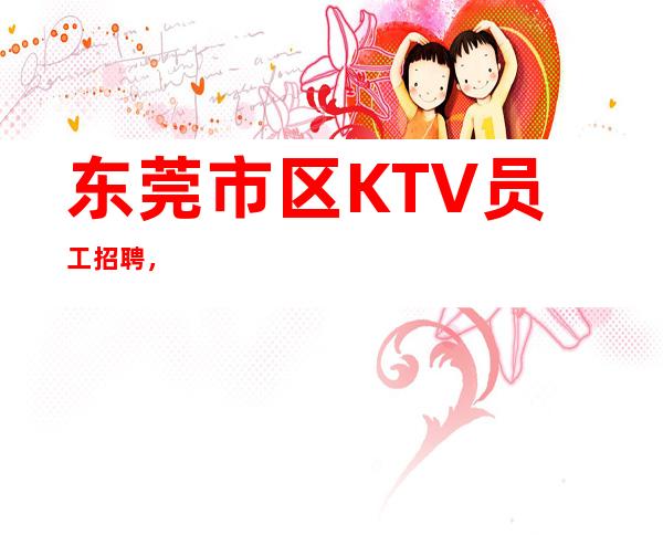 东莞市区KTV员工招聘，.