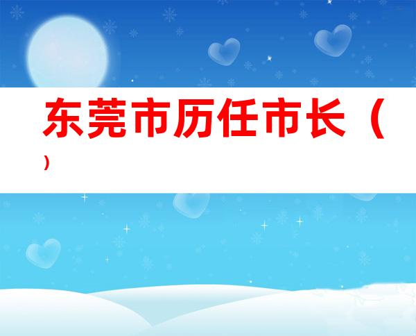 东莞市历任市长（）