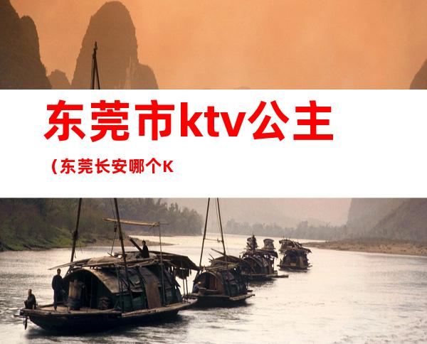 东莞市ktv公主(东莞长安哪个KTV有公主)