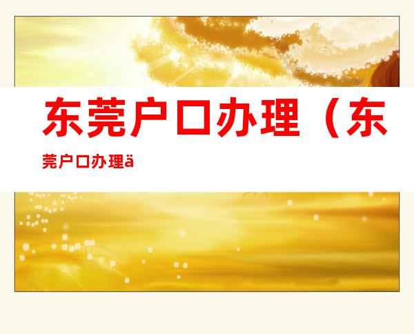 东莞户口办理(东莞户口办理中介)
