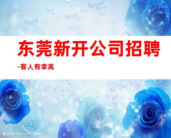 东莞新开公司招聘-客人有拿高