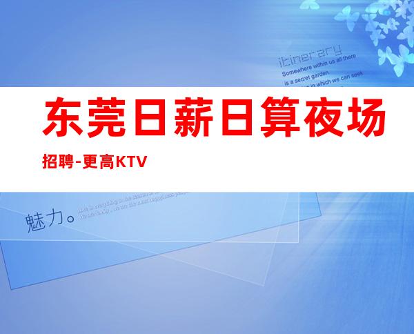 东莞日薪日算夜场招聘-更高KTV老板多出手大方
