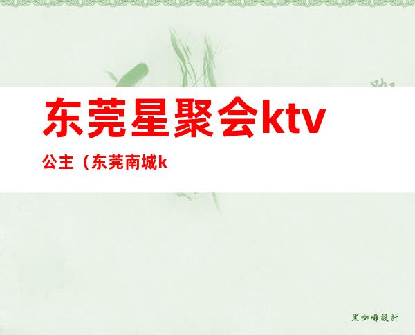 东莞星聚会ktv公主(东莞南城ktv有没有公主)