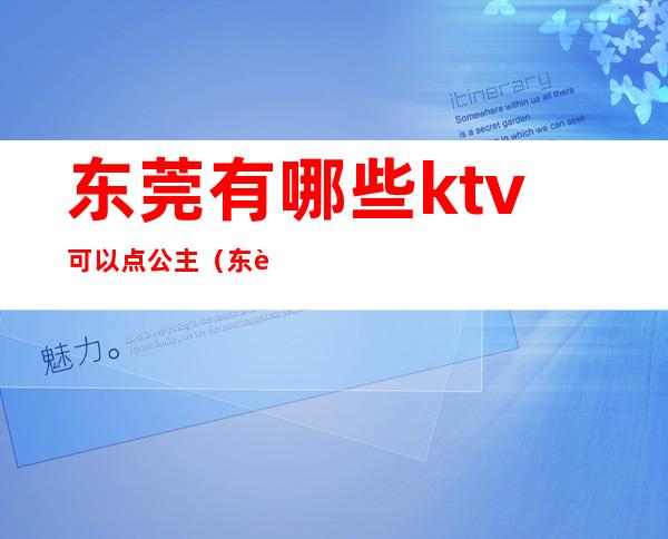 东莞有哪些ktv可以点公主(东莞景豪酒店ktv公主)