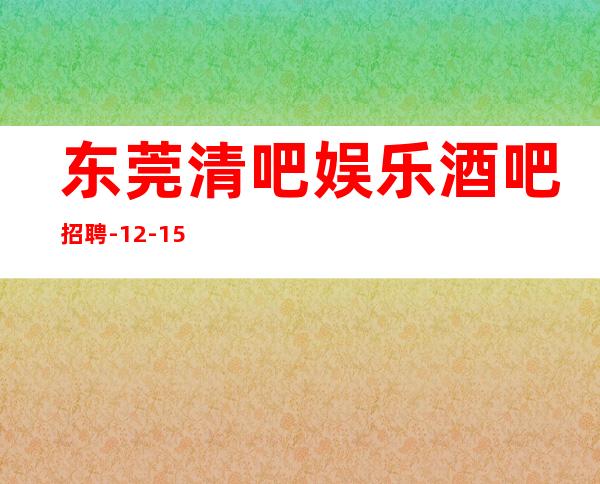 东莞清吧娱乐酒吧招聘-12-15