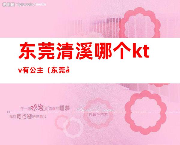 东莞清溪哪个ktv有公主(东莞哪里的ktv有公主)