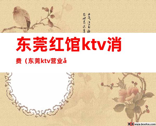 东莞红馆ktv消费(东莞ktv营业吗)
