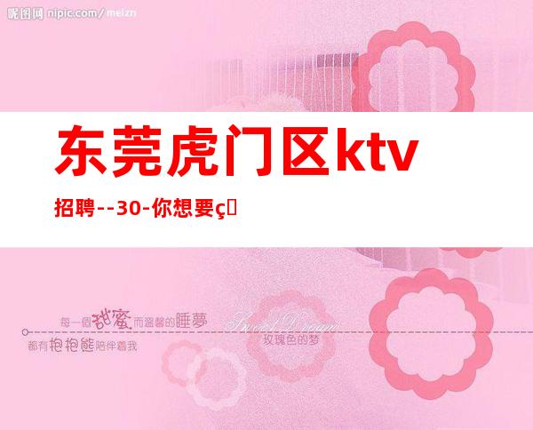 东莞虎门区ktv招聘--30-你想要的都会有