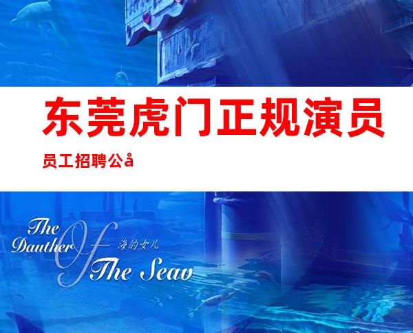 东莞虎门正规演员员工招聘公司
