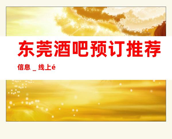 东莞酒吧预订推荐信息＿线上预订东莞雅典娜酒吧！