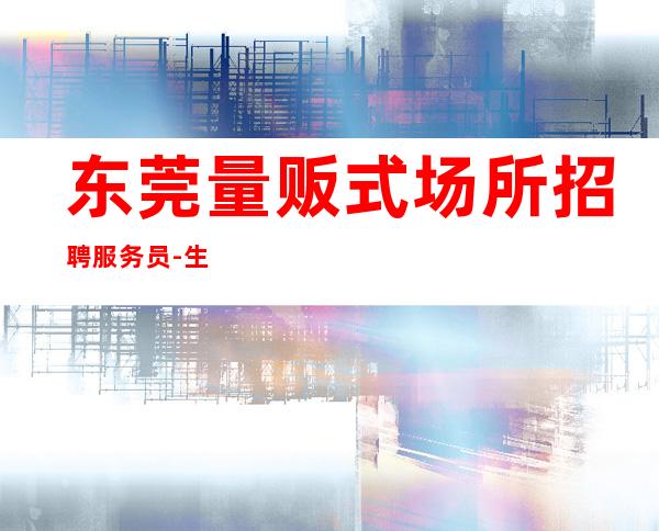 东莞量贩式场所招聘服务员-生意稳定搜索好场所