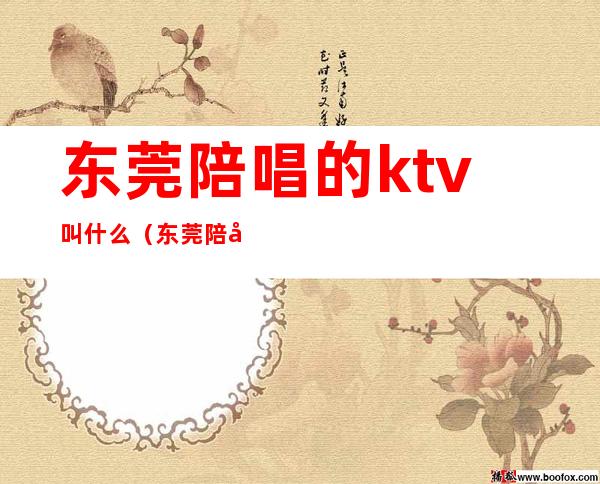东莞陪唱的ktv叫什么（东莞陪唱的ktv叫什么来着）