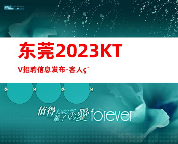 东莞2023KTV招聘信息发布-客人素质超好