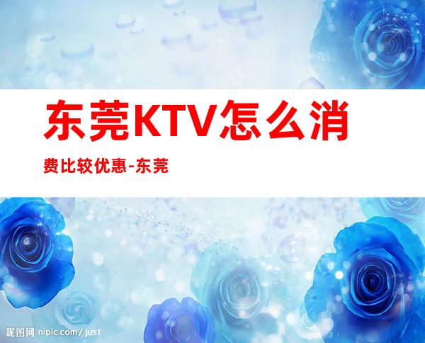 东莞KTV怎么消费比较优惠-东莞KTV包房线上预订