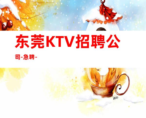 东莞KTV招聘公司-急聘-