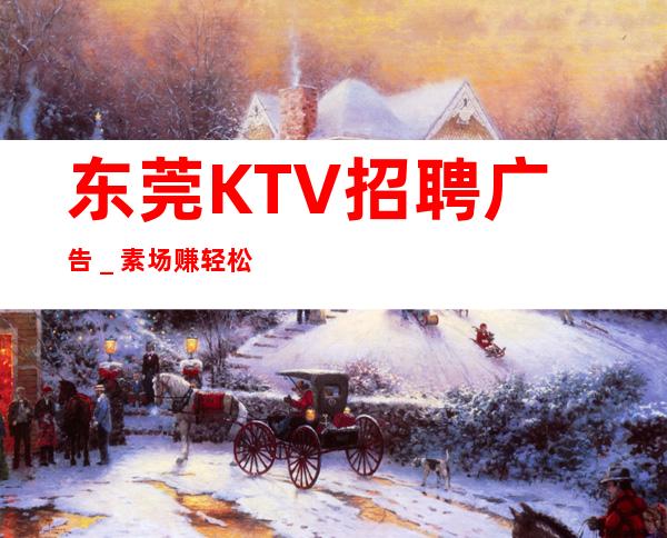 东莞KTV招聘广告_素场赚轻松