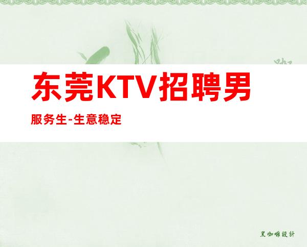 东莞KTV招聘男服务生-生意稳定可以提供吃住