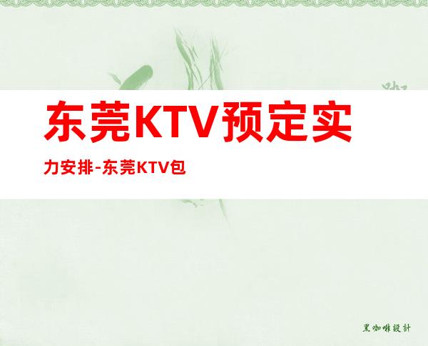 东莞KTV预定实力安排-东莞KTV包房线上预订