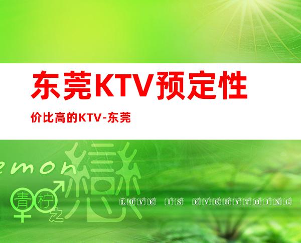 东莞KTV预定性价比高的KTV-东莞ktv夜场预订