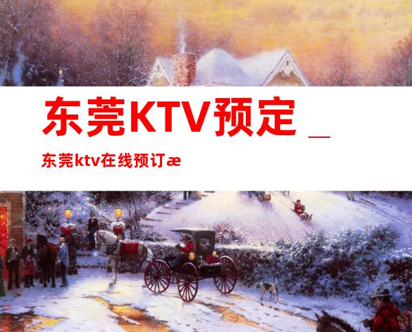 东莞KTV预定＿东莞ktv在线预订流程安排快
