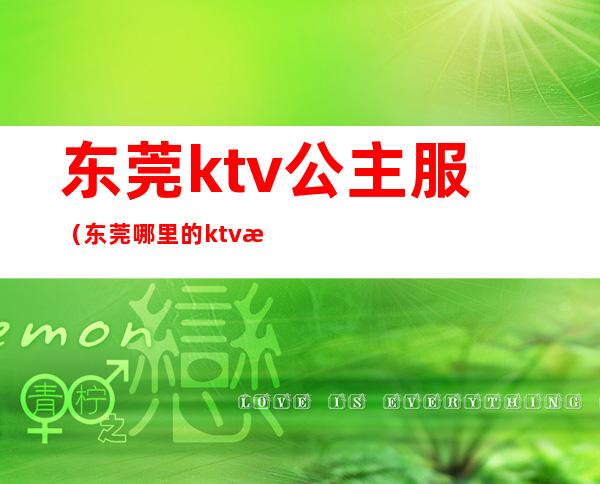 东莞ktv公主服(东莞哪里的ktv有公主)