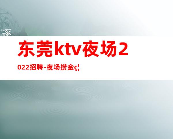 东莞ktv夜场2022招聘-夜场捞金离开