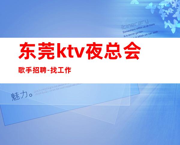 东莞ktv夜总会歌手招聘-找工作不走弯路