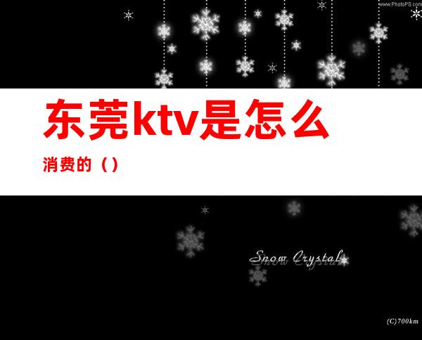 东莞ktv是怎么消费的()