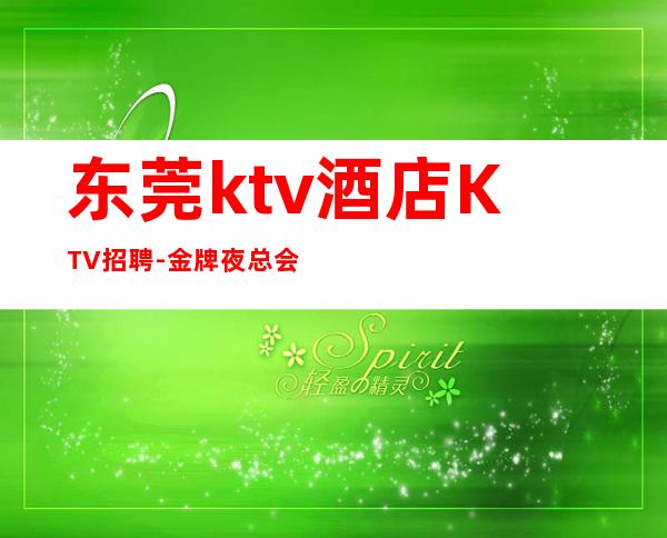 东莞ktv酒店KTV招聘-金牌夜总会总监在线招聘