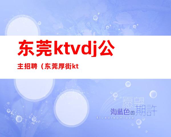 东莞ktvdj公主招聘(东莞厚街ktvdj公主招聘)