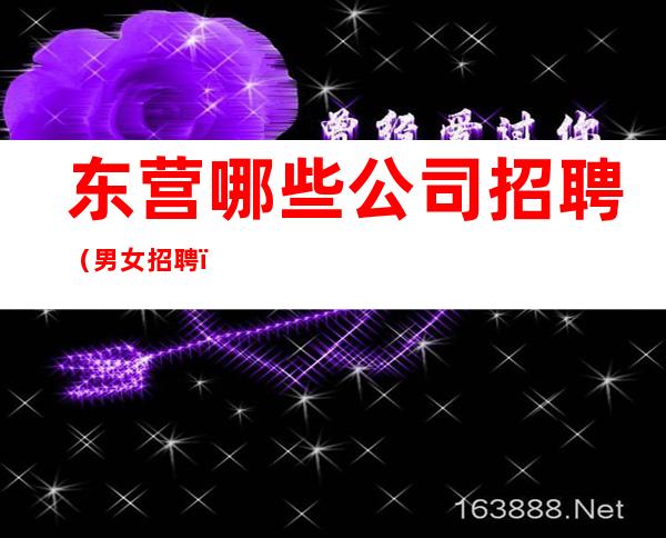 东营哪些公司招聘(男女招聘)靠谱团队请选择我们