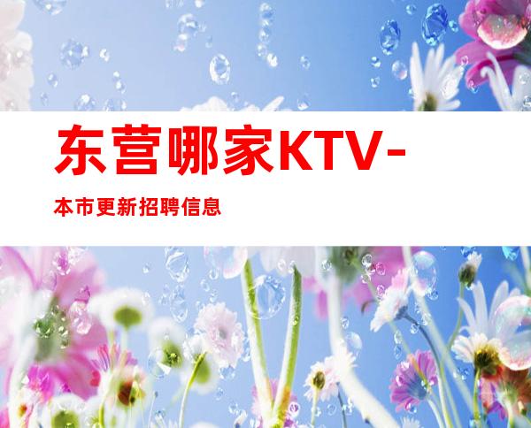 东营哪家KTV-本市更新招聘信息